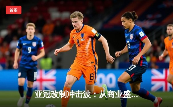 亚冠改制冲击波：从商业盛宴到足球本源的战略博弈