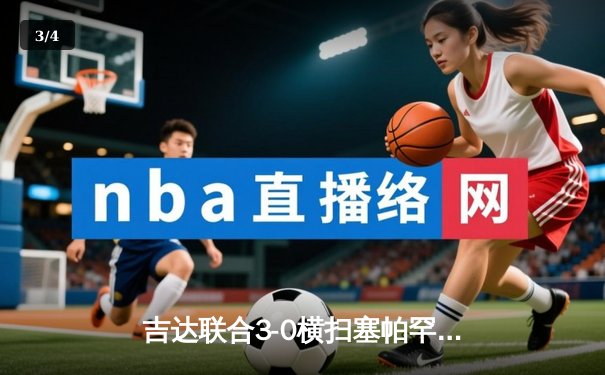 吉达联合3-0横扫塞帕罕，本泽马破门坎特斩首球，亚冠小组赛领跑 - 3