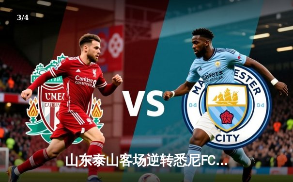 山东泰山客场逆转悉尼FC，亚冠小组赛保留出线希望 - 3