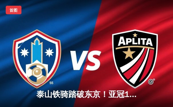 泰山铁骑踏破东京！亚冠1/8决赛首回合克雷桑双响定乾坤