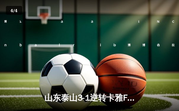 山东泰山3-1逆转卡雅FC，克雷桑帽子戏法点燃亚冠征程 - 4