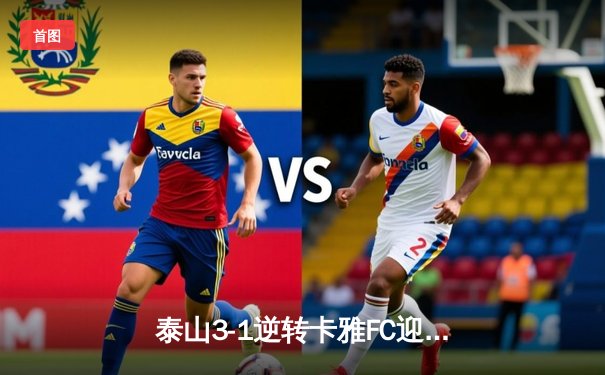 泰山3-1逆转卡雅FC迎亚冠开门红，克雷桑双响+费莱尼闪电破门