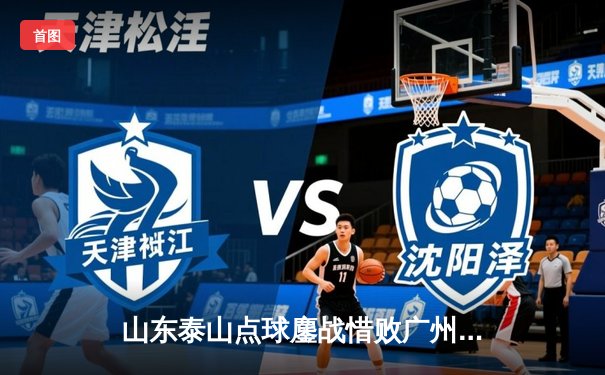 山东泰山点球鏖战惜败广州恒大，亚冠资格悬念留至末轮