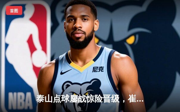 泰山点球鏖战惊险晋级，崔康熙战术博弈荡气回肠