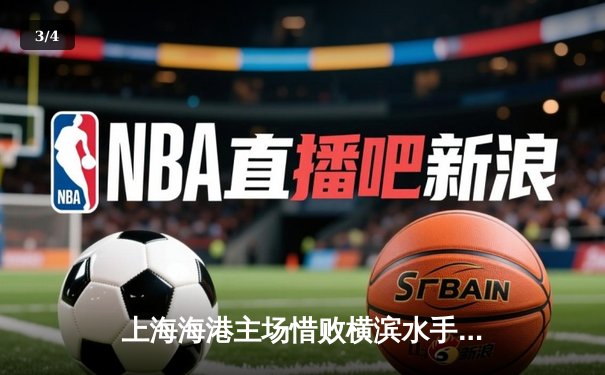 上海海港主场惜败横滨水手，亚冠小组赛出线形势岌岌可危 - 3