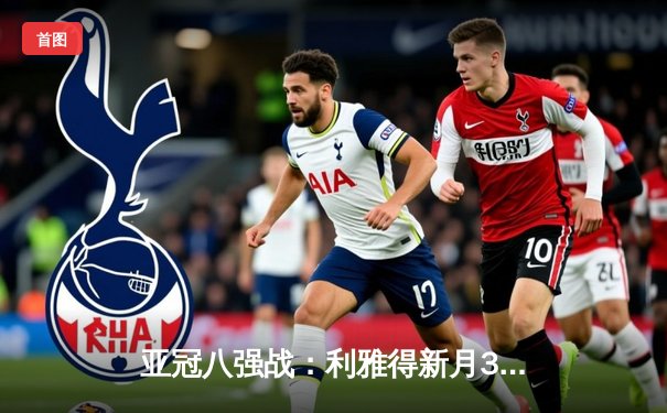 亚冠八强战：利雅得新月3-1逆转吉达联合，米特罗维奇双响主宰比赛