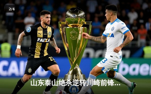 山东泰山绝杀逆转川崎前锋，总比分6-5挺进亚冠八强 - 2