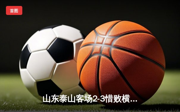山东泰山客场2-3惜败横滨水手，小组出线悬念留至末轮