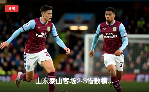 山东泰山客场2-3惜败横滨水手，克雷桑双响难救主，亚冠征程悬念留至末轮