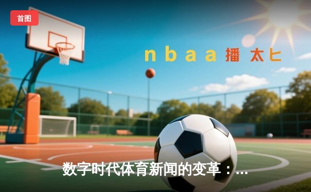 数字时代体育新闻的变革：从信息传递到情感共鸣的跨越