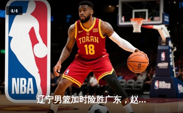 辽宁男篮加时险胜广东，赵继伟33分导演逆转好戏 - 4