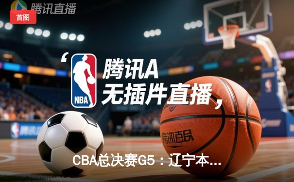 CBA总决赛G5：辽宁本钢加时险胜广东宏远 赵继伟33分加冕FMVP