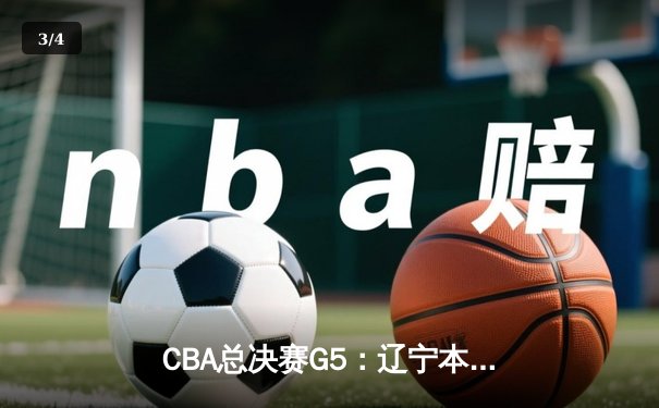CBA总决赛G5：辽宁本钢加时险胜广东宏远 赵继伟33分加冕FMVP - 3