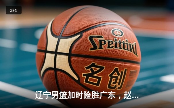 辽宁男篮加时险胜广东，赵继伟35分导演逆转好戏 - 3