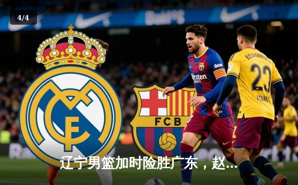 辽宁男篮加时险胜广东，赵继伟35分导演逆转好戏 - 4