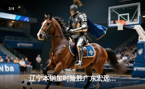 辽宁本钢加时险胜广东宏远 赵继伟33分导演逆转好戏 - 2