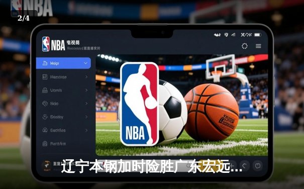辽宁本钢加时险胜广东宏远 CBA半决赛上演史诗级对决 - 2
