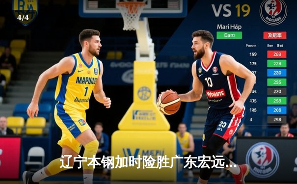辽宁本钢加时险胜广东宏远 CBA半决赛上演史诗级对决 - 4