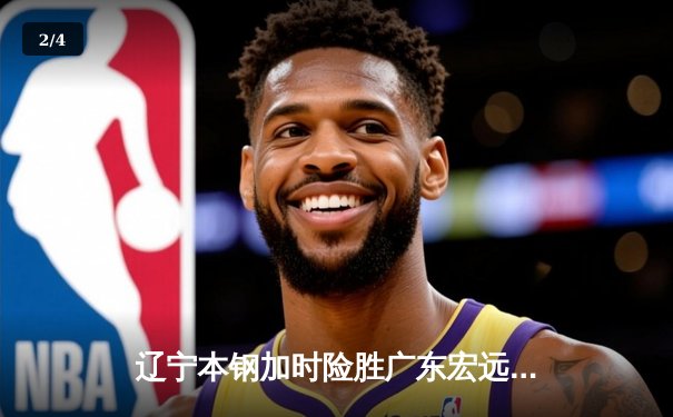 辽宁本钢加时险胜广东宏远 CBA半决赛上演史诗级对决 - 2