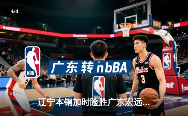辽宁本钢加时险胜广东宏远 CBA半决赛上演史诗级对决 - 4