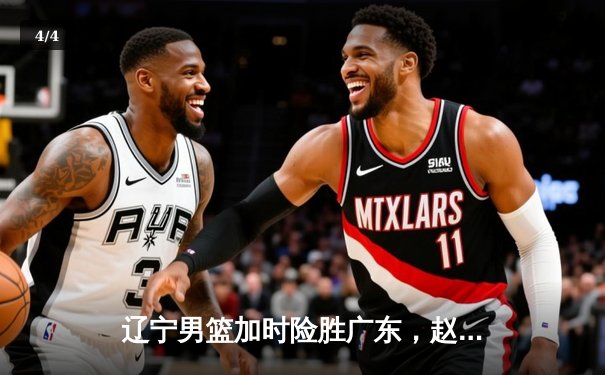 辽宁男篮加时险胜广东，赵继伟35分导演惊天逆转 - 4