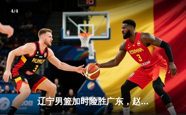 辽宁男篮加时险胜广东，赵继伟35分导演惊天逆转 - 4