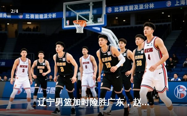 辽宁男篮加时险胜广东，赵继伟35分导演惊天逆转 - 2
