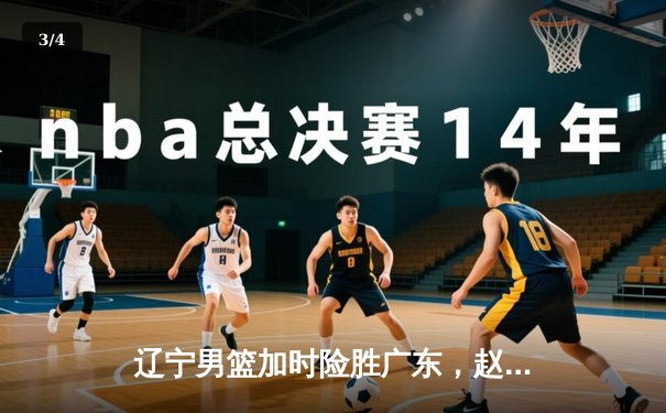 辽宁男篮加时险胜广东，赵继伟35分导演惊天逆转 - 3