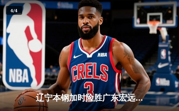 辽宁本钢加时险胜广东宏远，赵继伟33分导演惊天逆转 - 4