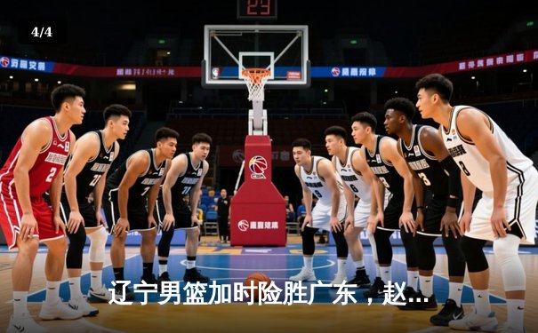 辽宁男篮加时险胜广东，赵继伟35分导演逆转好戏 - 4