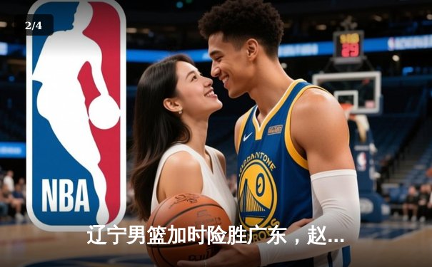 辽宁男篮加时险胜广东，赵继伟35分导演逆转好戏 - 2