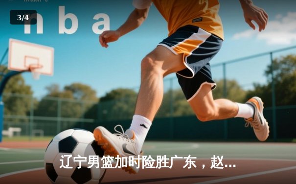 辽宁男篮加时险胜广东，赵继伟35分导演逆转好戏 - 3
