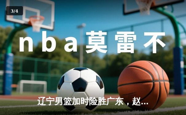 辽宁男篮加时险胜广东，赵继伟35分导演逆转好戏 - 3