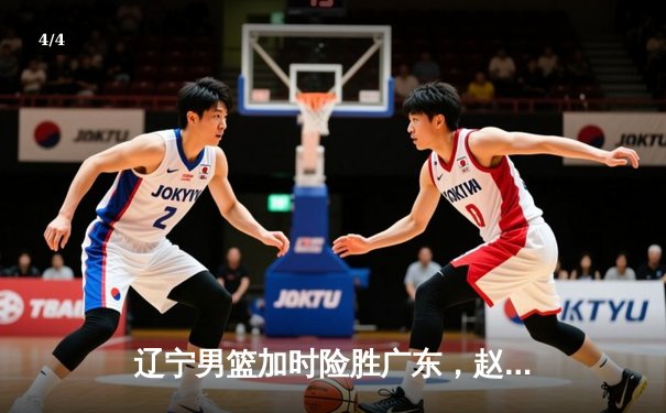 辽宁男篮加时险胜广东，赵继伟35分导演逆转好戏 - 4
