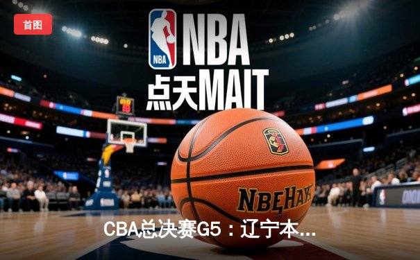 CBA总决赛G5：辽宁本钢加时险胜广东宏远，赵继伟33分加冕FMVP
