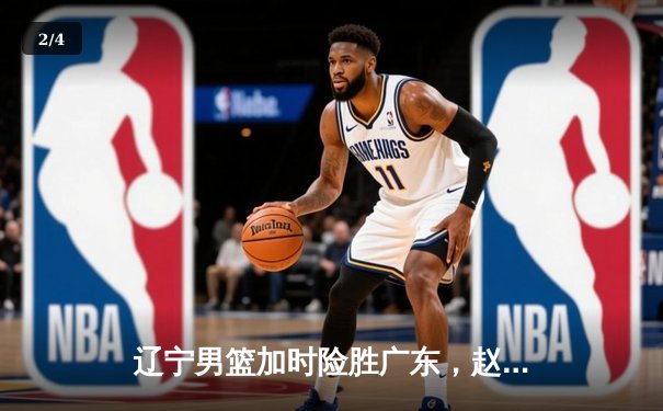 辽宁男篮加时险胜广东，赵继伟33分导演逆转好戏 - 2