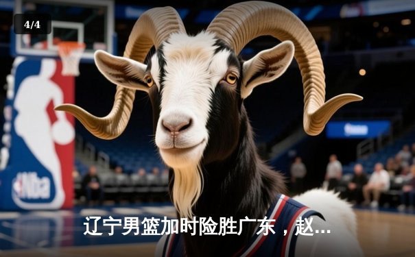 辽宁男篮加时险胜广东，赵继伟33分导演逆转好戏 - 4