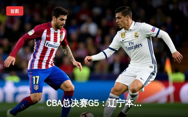 CBA总决赛G5：辽宁本钢加时险胜广东宏远，赵继伟33分加冕FMVP